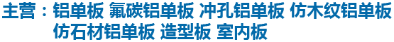 主營(yíng)：鋁單板 氟碳鋁單板 沖孔鋁單板 仿木紋鋁單板 仿石材鋁單板 造型板 室內(nèi)板